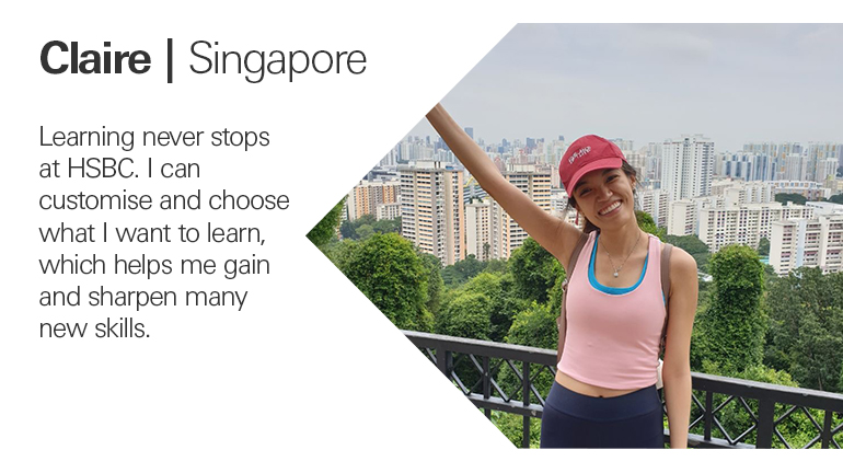 Quote from Claire in Singapore, Learning never stops at HSBC. I can customise and choose what I want to learn, which helps me gain and sharpen many new skills.