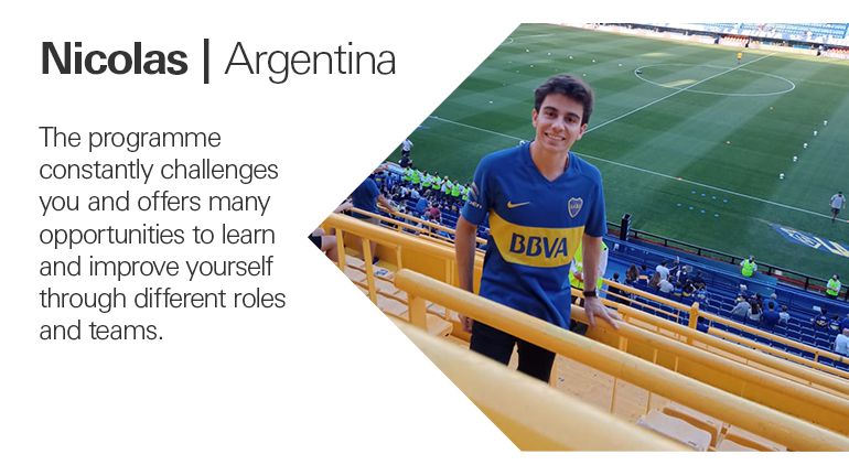 Quote from Nicolas in Argentina, The programme constantly challenges you and offers many opportunities to learn and improve yourself through different roles and teams.