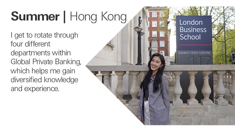 Quote from Summer in Hong Kong, I get to rotate through four different departments within Global Private Banking, which helps me gain diversified knowledge and experience.